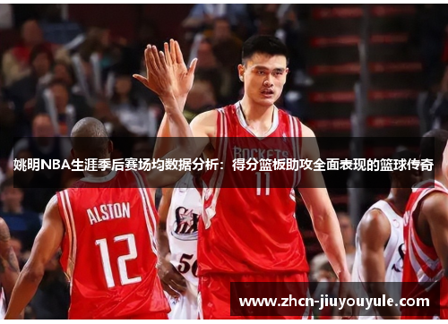 姚明NBA生涯季后赛场均数据分析：得分篮板助攻全面表现的篮球传奇