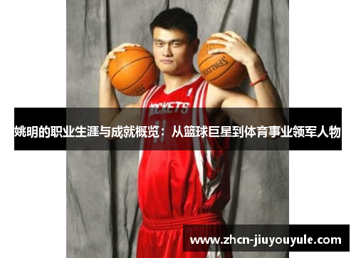 姚明的职业生涯与成就概览：从篮球巨星到体育事业领军人物