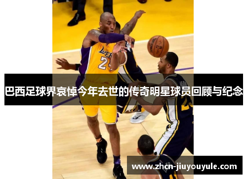 巴西足球界哀悼今年去世的传奇明星球员回顾与纪念