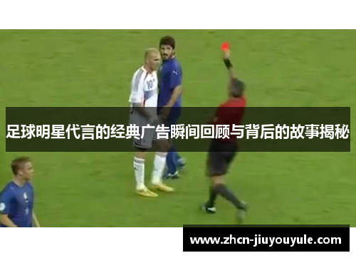 足球明星代言的经典广告瞬间回顾与背后的故事揭秘